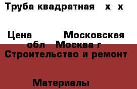 Труба квадратная 60х60х2 › Цена ­ 170 - Московская обл., Москва г. Строительство и ремонт » Материалы   